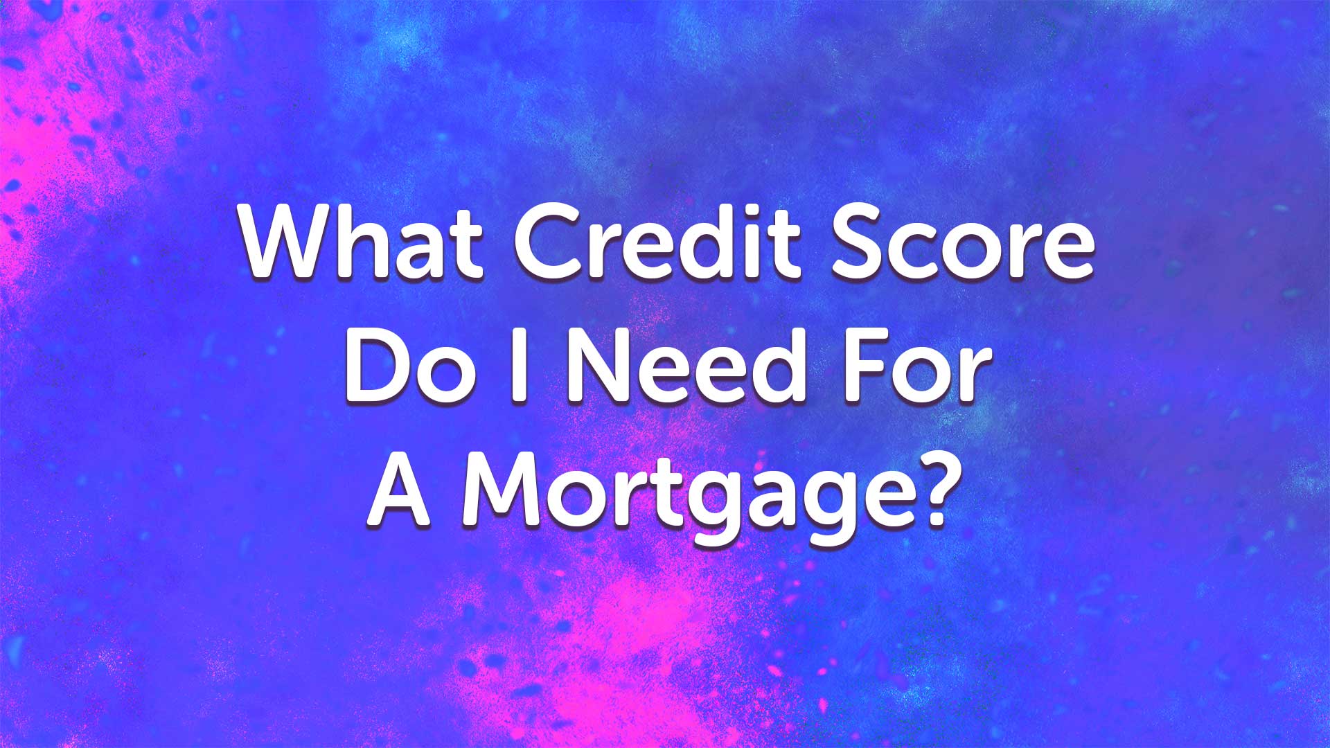 What Credit Score Do I Need for a Mortgage